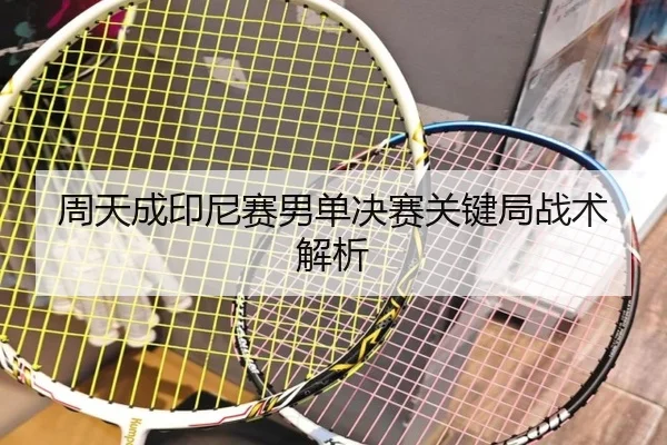 周天成印尼赛男单决赛关键局战术解析